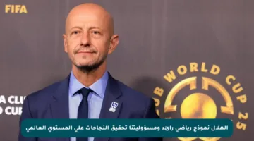 الهلال نموذج رياضي رائد ومسؤوليتنا تحقيق النجاحات على المستوى العالمي